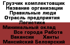 Грузчик-комплектовщик › Название организации ­ Правильные люди › Отрасль предприятия ­ Логистика › Минимальный оклад ­ 26 000 - Все города Работа » Вакансии   . Ханты-Мансийский,Белоярский г.